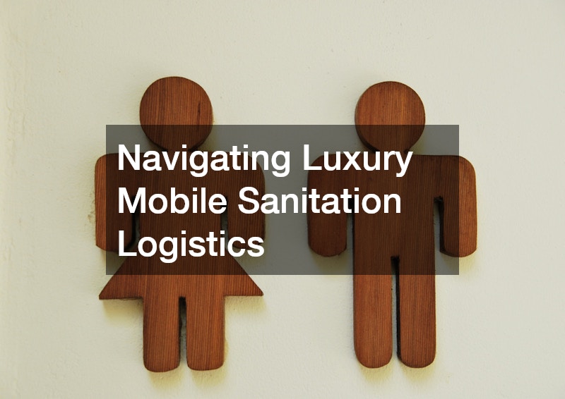 Navigating Luxury Mobile Sanitation Logistics