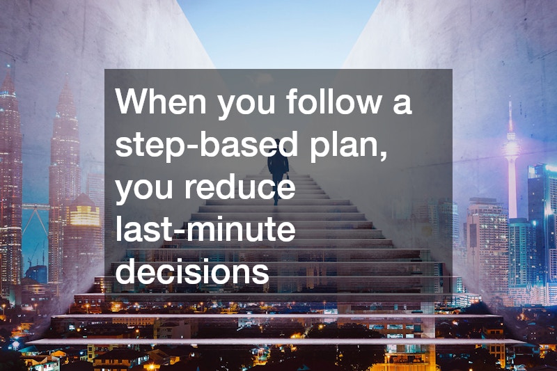 When you follow a step-based plan, you reduce last-minute decisions