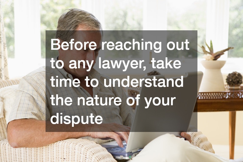 Before reaching out to any lawyer, take time to understand the nature of your dispute