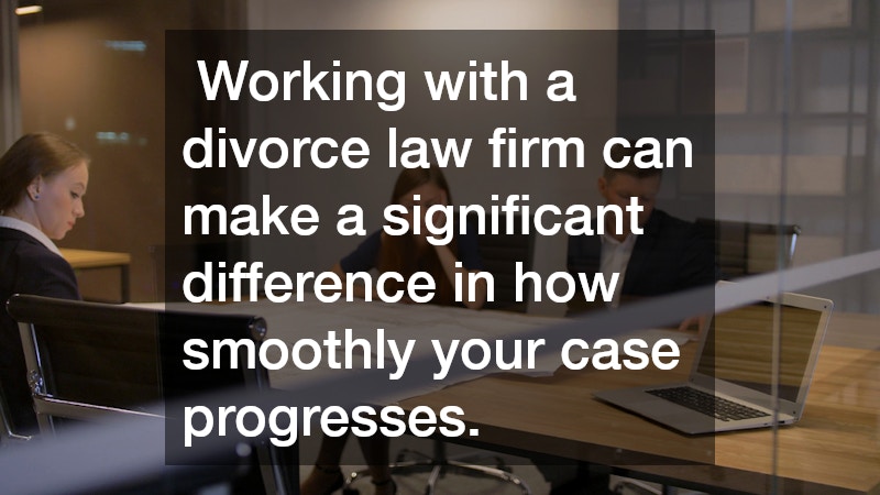  Working with a divorce law firm can make a significant difference in how smoothly your case progresses.