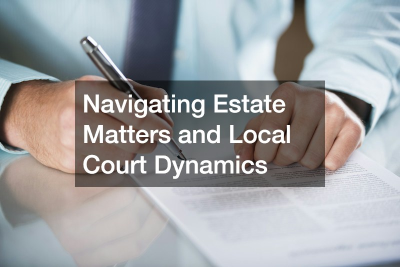 Navigating Estate Matters and Local Court Dynamics