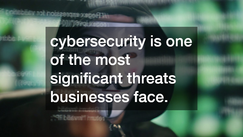 cybersecurity is one of the most significant threats businesses face.