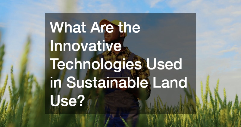 What Are the Innovative Technologies Used in Sustainable Land Use?