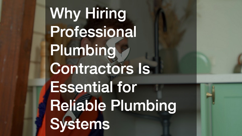 Why Hiring Professional Plumbing Contractors Is Essential for Reliable Plumbing Systems