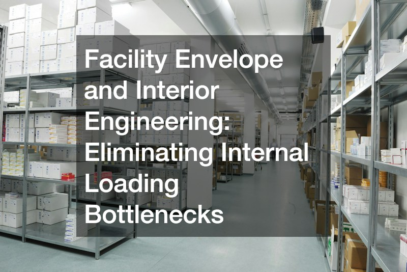 Facility Envelope and Interior Engineering: Eliminating Internal Loading Bottlenecks