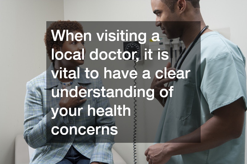 When visiting a local doctor, it is vital to have a clear understanding of your health concerns