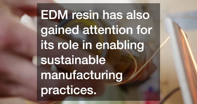 EDM resin has also gained attention for its role in enabling sustainable manufacturing practices.