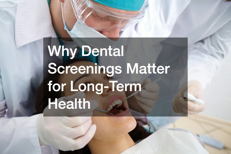 Why Dental Screenings Matter for Long-Term Health