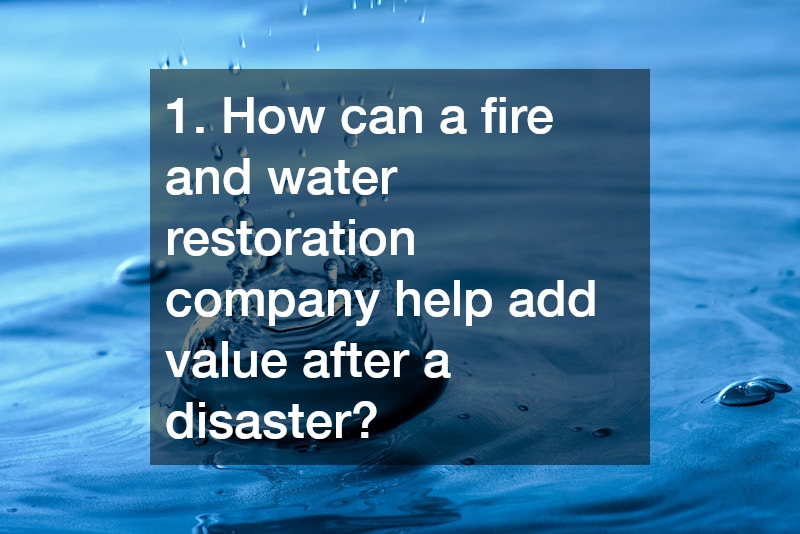 1. How can a fire and water restoration company help add value after a disaster?