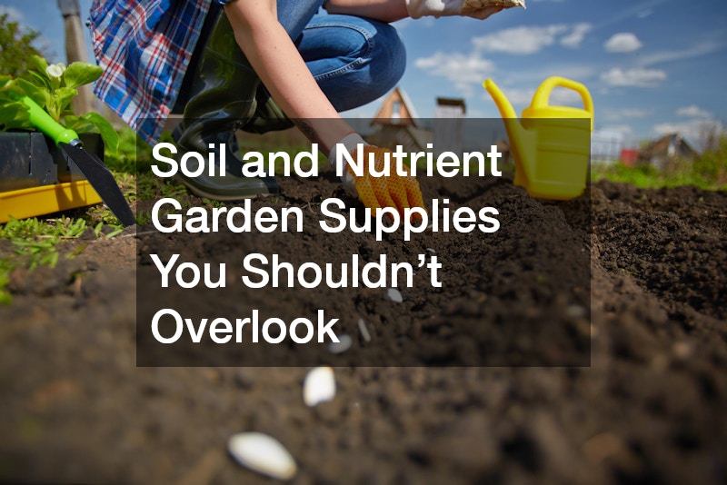 Soil and Nutrient Garden Supplies You Shouldn’t Overlook
