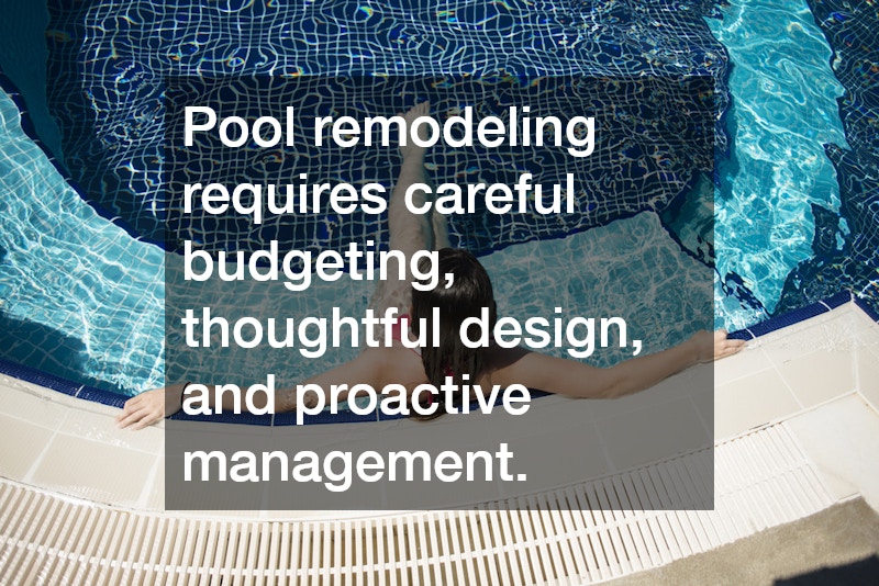Pool remodeling requires careful budgeting, thoughtful design, and proactive management.