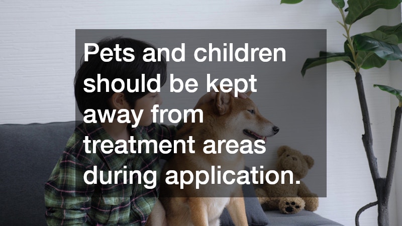 Pets and children should be kept away from treatment areas during application.