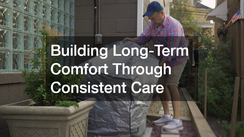 Building Long-Term Comfort Through Consistent Care
