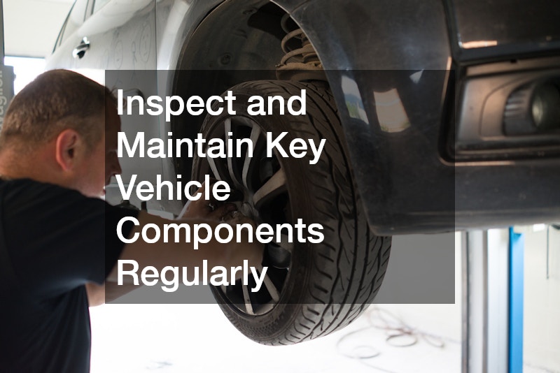 Inspect and Maintain Key Vehicle Components Regularly