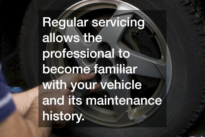 Regular servicing allows the professional to become familiar with your vehicle and its maintenance history.