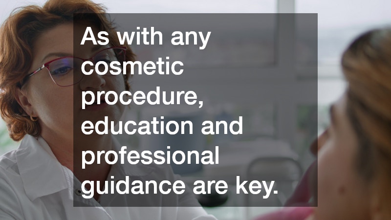 As with any cosmetic procedure, education and professional guidance are key.