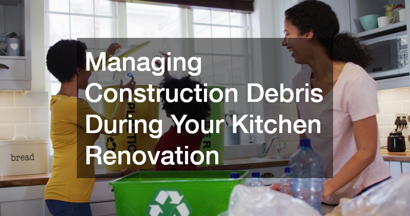 Managing Construction Debris During Your Kitchen Renovation