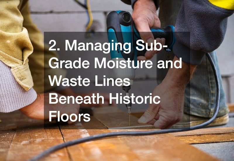 2. Managing Sub-Grade Moisture and Waste Lines Beneath Historic Floors