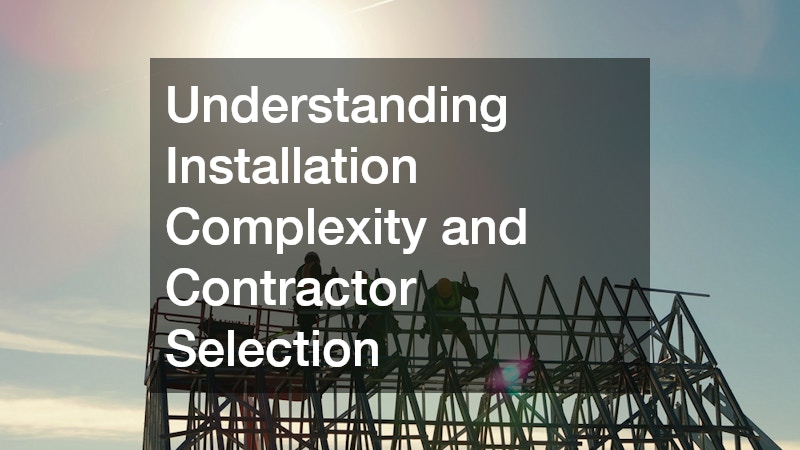 Understanding Installation Complexity and Contractor Selection