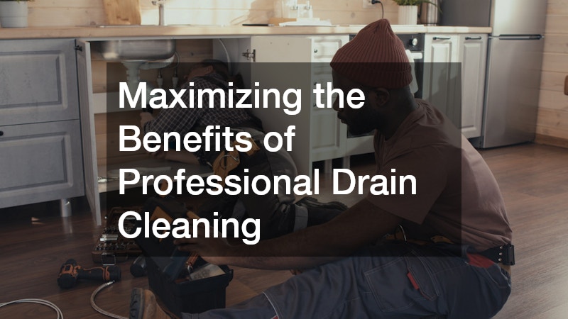 Maximizing the Benefits of Professional Drain Cleaning