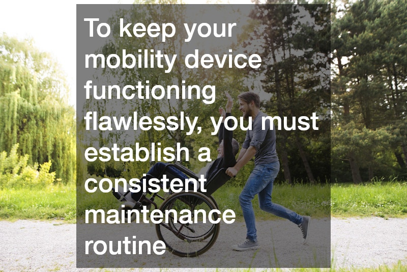 To keep your mobility device functioning flawlessly, you must establish a consistent maintenance routine