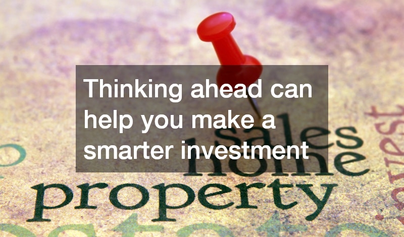 Thinking ahead can help you make a smarter investment