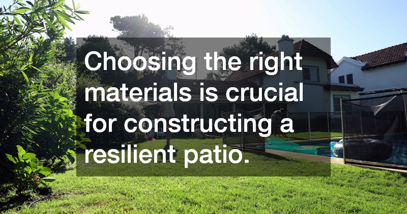 Choosing the right materials is crucial for constructing a resilient patio.