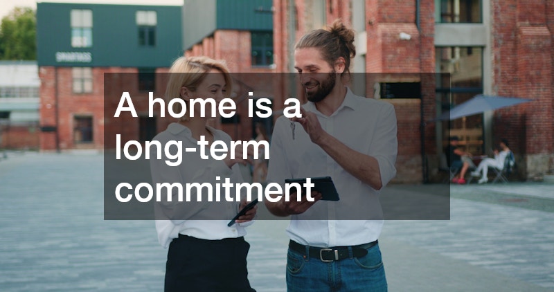 A home is a long-term commitment