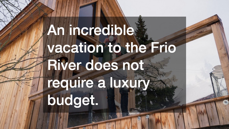 An incredible vacation to the Frio River does not require a luxury budget.