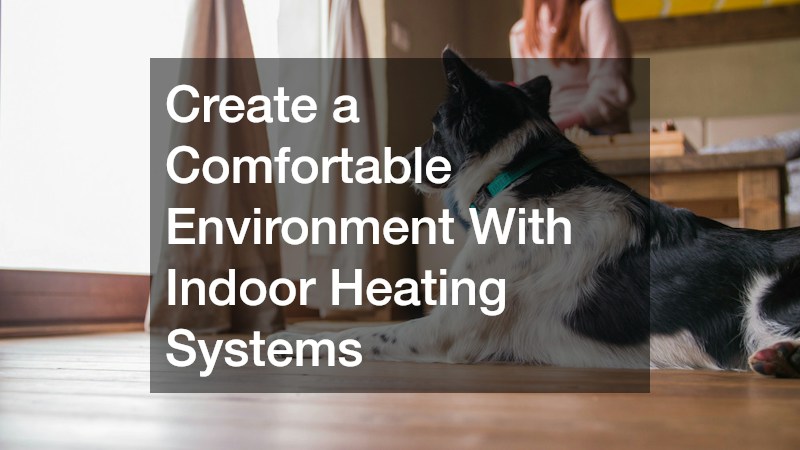 Create a Comfortable Environment With Indoor Heating Systems