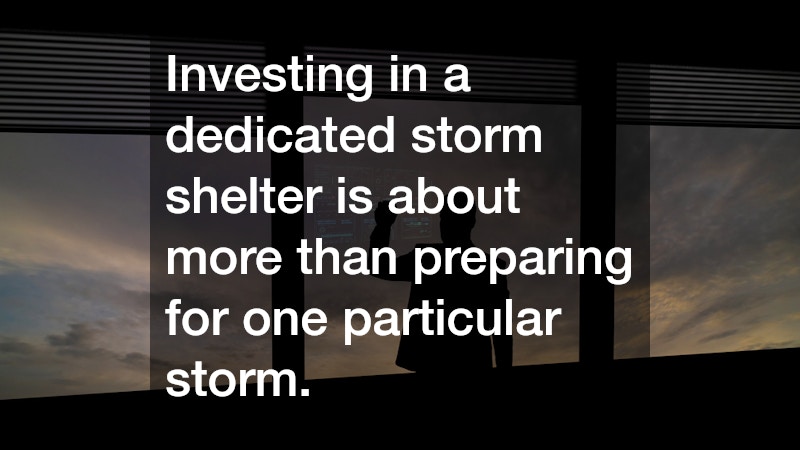 Investing in a dedicated storm shelter is about more than preparing for one particular storm.
