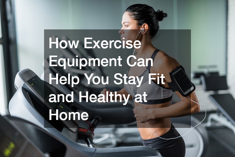 How Exercise Equipment Can Help You Stay Fit and Healthy at Home