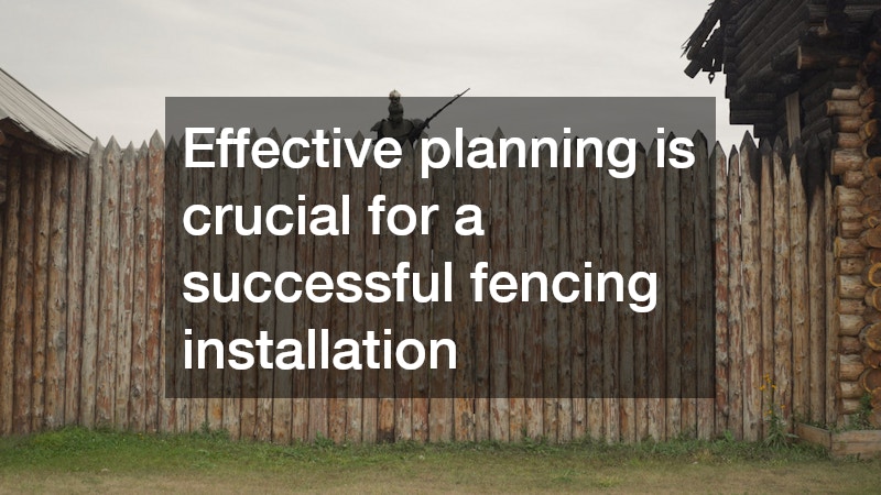 Effective planning is crucial for a successful fencing installation