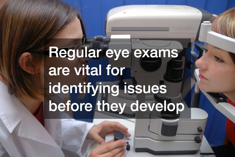 Regular eye exams are vital for identifying issues before they develop