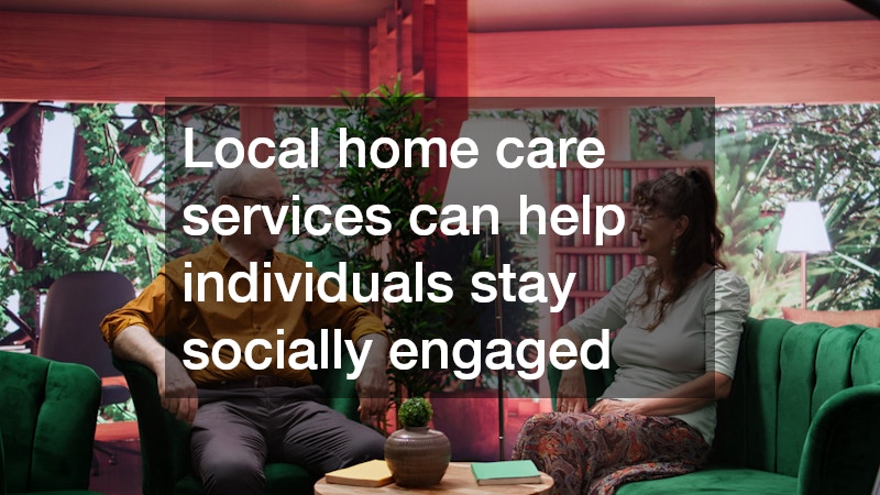 Local home care services can help individuals stay socially engaged