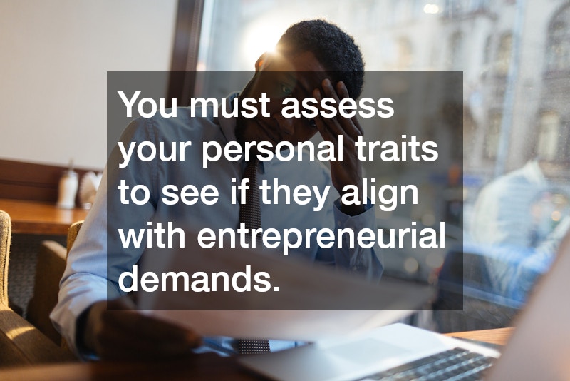 You must assess your personal traits to see if they align with entrepreneurial demands.