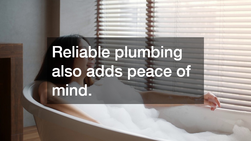 Reliable plumbing also adds peace of mind.