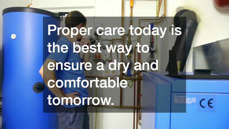 Proper care today is the best way to ensure a dry and comfortable tomorrow.