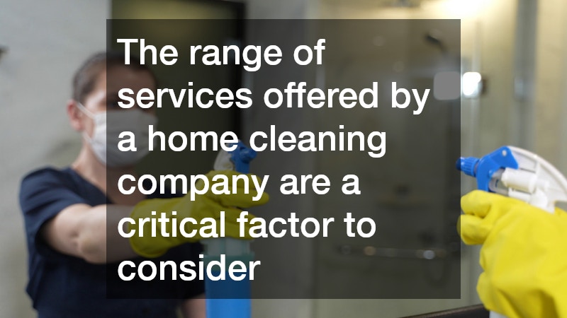The range of services offered by a home cleaning company are a critical factor to consider