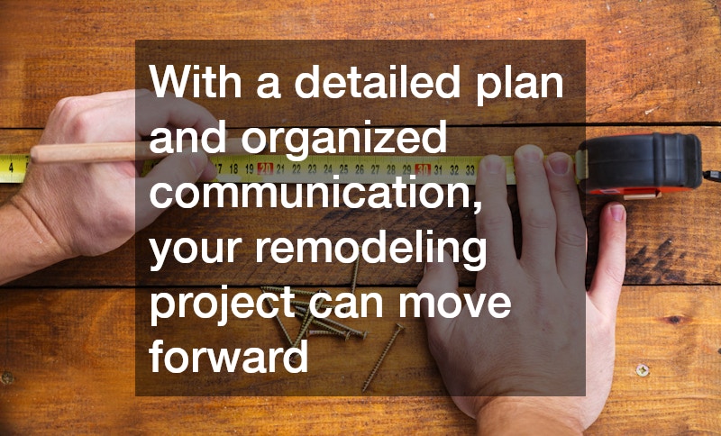 With a detailed plan and organized communication, your remodeling project can move forward