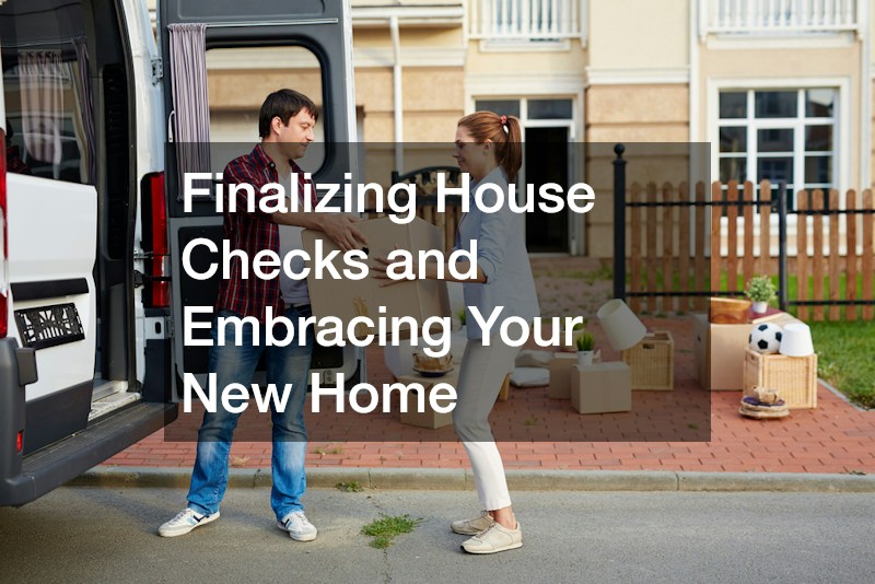 Finalizing House Checks and Embracing Your New Home