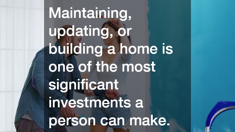 Maintaining, updating, or building a home is one of the most significant investments a person can make. 