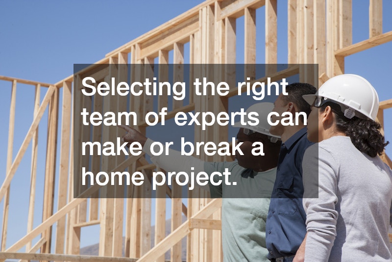 Selecting the right team of experts can make or break a home project.