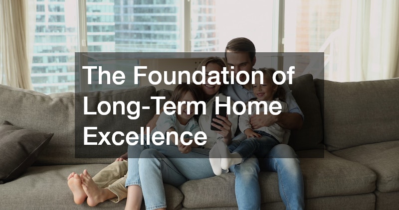 The Foundation of Long-Term Home Excellence