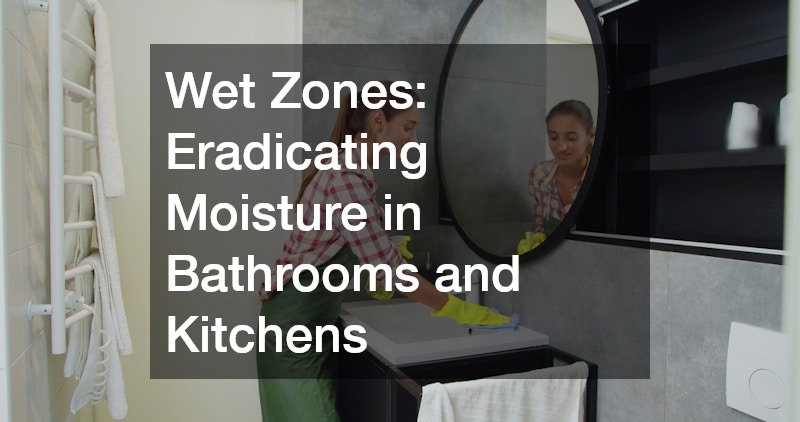 Wet Zones: Eradicating Moisture in Bathrooms and Kitchens