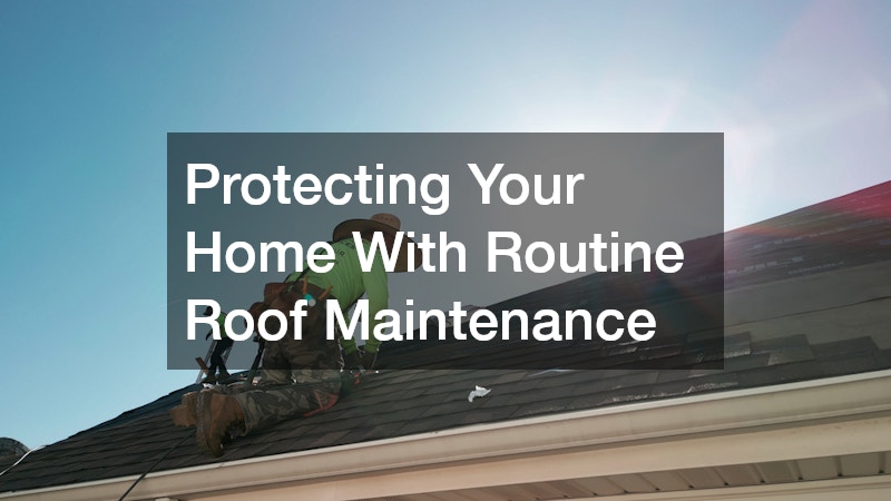 Protecting Your Home With Routine Roof Maintenance