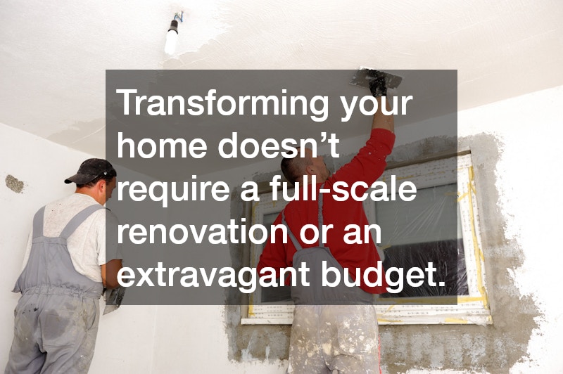 Transforming your home doesn’t require a full-scale renovation or an extravagant budget.