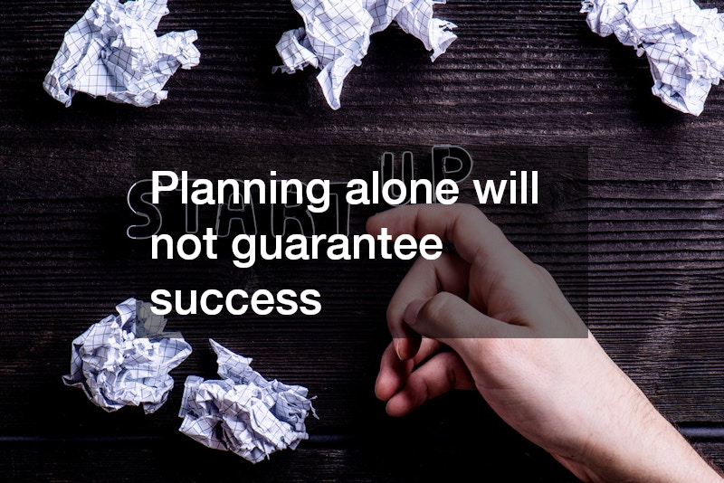 Planning alone will not guarantee success