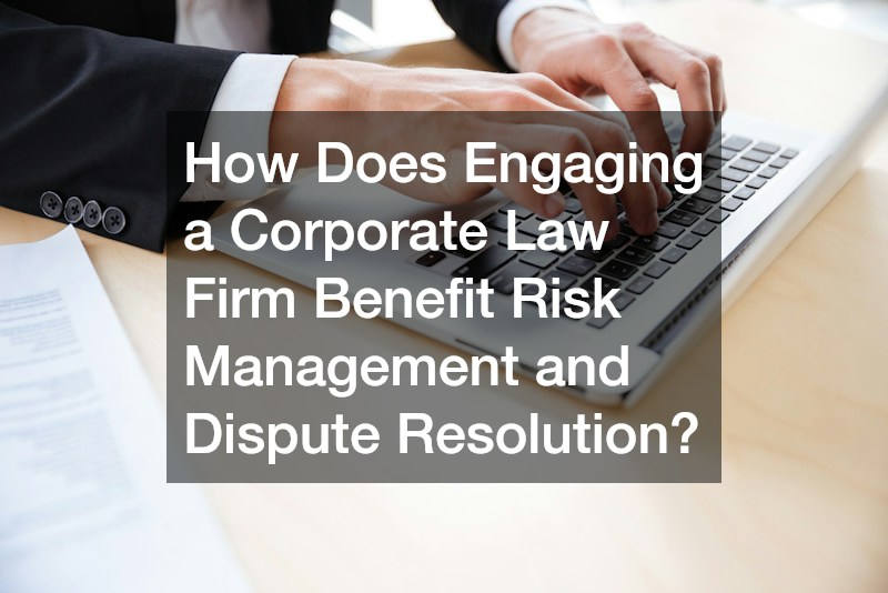 How Does Engaging a Corporate Law Firm Benefit Risk Management and Dispute Resolution?