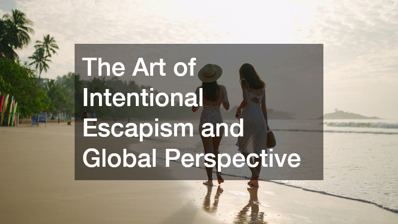 The Art of Intentional Escapism and Global Perspective